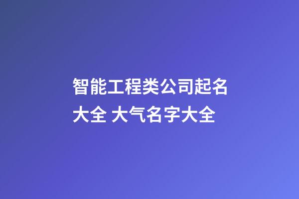 智能工程类公司起名大全 大气名字大全-第1张-公司起名-玄机派